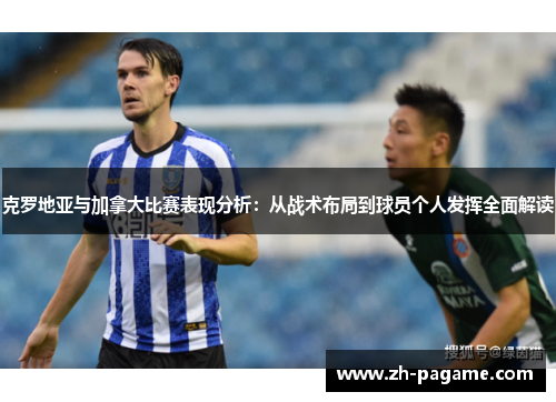 克罗地亚与加拿大比赛表现分析：从战术布局到球员个人发挥全面解读