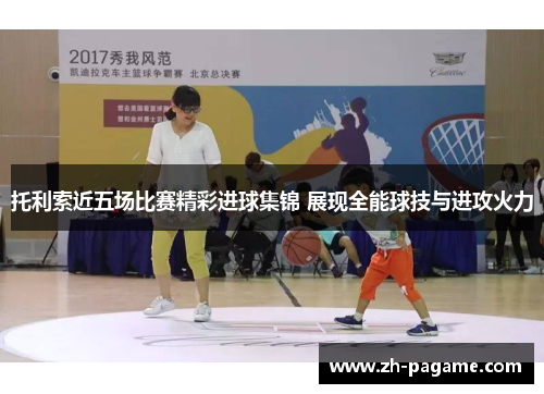 托利索近五场比赛精彩进球集锦 展现全能球技与进攻火力