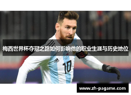 梅西世界杯夺冠之路如何影响他的职业生涯与历史地位