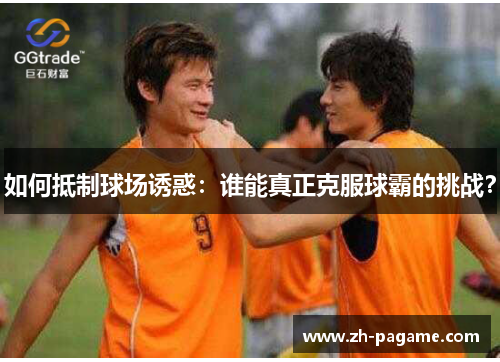 如何抵制球场诱惑：谁能真正克服球霸的挑战？