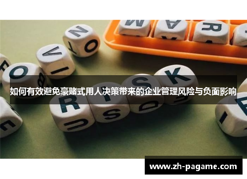 如何有效避免豪赌式用人决策带来的企业管理风险与负面影响