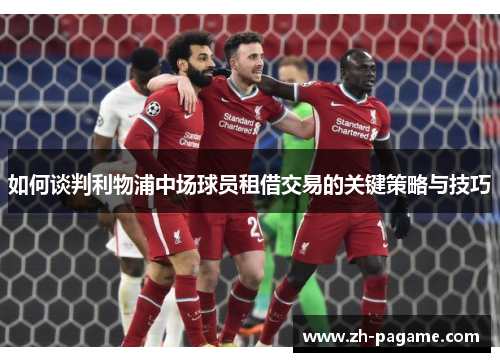 如何谈判利物浦中场球员租借交易的关键策略与技巧