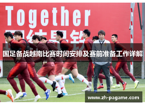 国足备战越南比赛时间安排及赛前准备工作详解