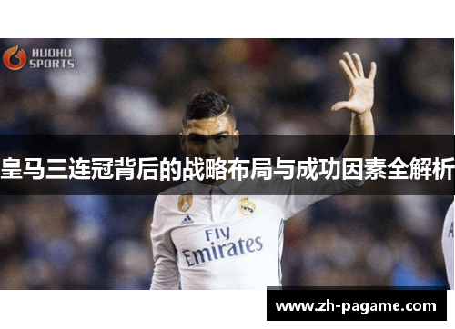 皇马三连冠背后的战略布局与成功因素全解析