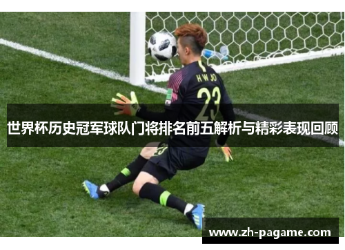 世界杯历史冠军球队门将排名前五解析与精彩表现回顾