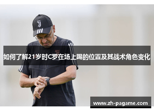 如何了解21岁时C罗在场上踢的位置及其战术角色变化