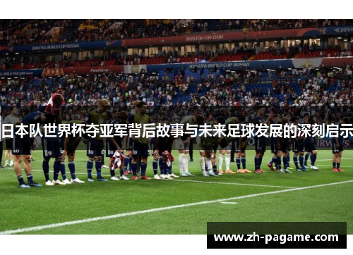日本队世界杯夺亚军背后故事与未来足球发展的深刻启示