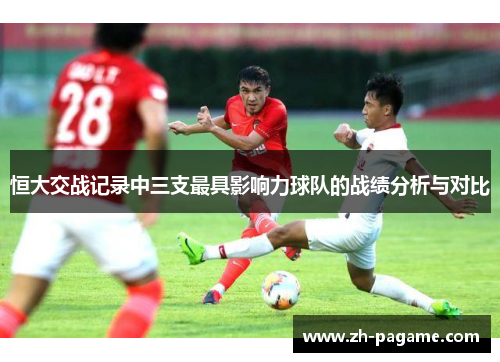 恒大交战记录中三支最具影响力球队的战绩分析与对比