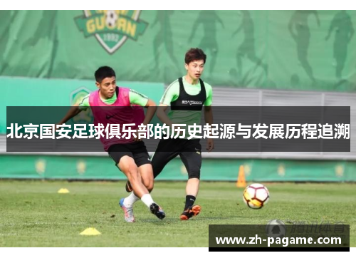 北京国安足球俱乐部的历史起源与发展历程追溯