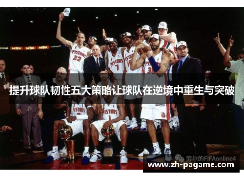 提升球队韧性五大策略让球队在逆境中重生与突破