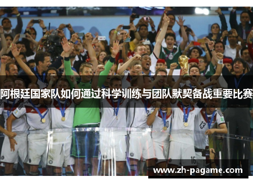 阿根廷国家队如何通过科学训练与团队默契备战重要比赛