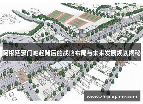 阿根廷豪门崛起背后的战略布局与未来发展规划揭秘