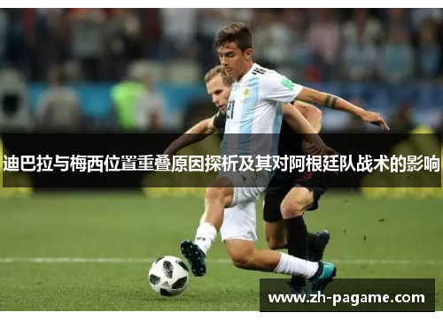 迪巴拉与梅西位置重叠原因探析及其对阿根廷队战术的影响