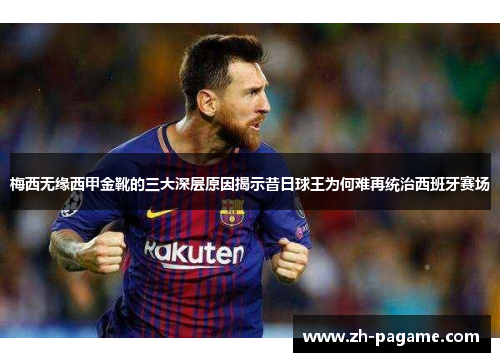 梅西无缘西甲金靴的三大深层原因揭示昔日球王为何难再统治西班牙赛场