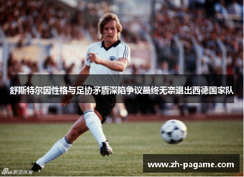 舒斯特尔因性格与足协矛盾深陷争议最终无奈退出西德国家队