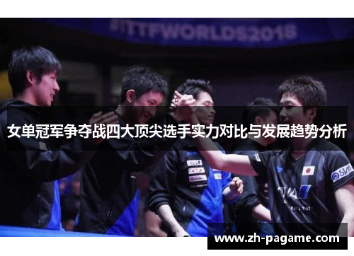 女单冠军争夺战四大顶尖选手实力对比与发展趋势分析