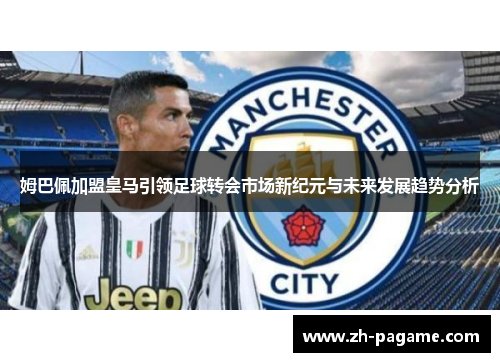 姆巴佩加盟皇马引领足球转会市场新纪元与未来发展趋势分析