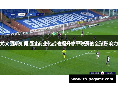 尤文图斯如何通过商业化战略提升意甲联赛的全球影响力