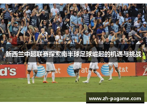 新西兰中超联赛探索南半球足球崛起的机遇与挑战