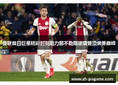 曼联昔日巨星精彩时刻助力那不勒斯逆袭登顶荣誉巅峰