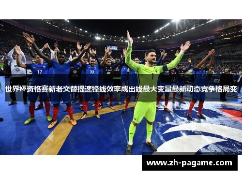 世界杯资格赛新老交替提速锋线效率成出线最大变量最新动态竞争格局变