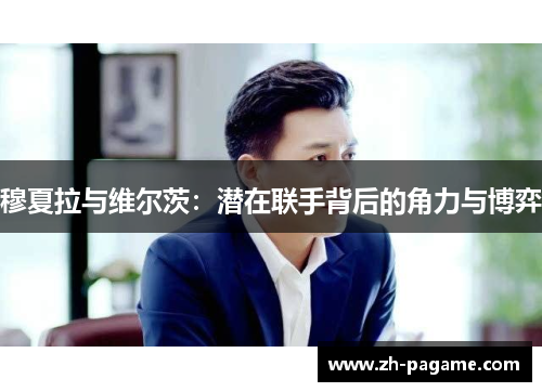 穆夏拉与维尔茨：潜在联手背后的角力与博弈