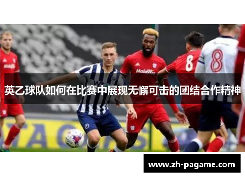 英乙球队如何在比赛中展现无懈可击的团结合作精神