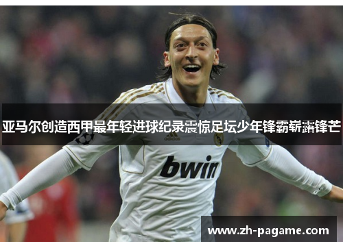 亚马尔创造西甲最年轻进球纪录震惊足坛少年锋霸崭露锋芒