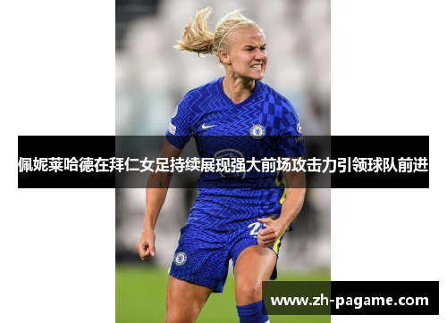 佩妮莱哈德在拜仁女足持续展现强大前场攻击力引领球队前进