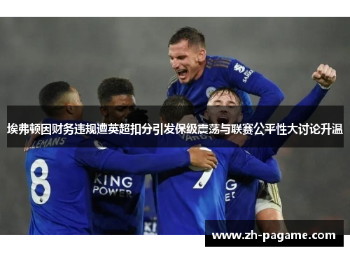 埃弗顿因财务违规遭英超扣分引发保级震荡与联赛公平性大讨论升温