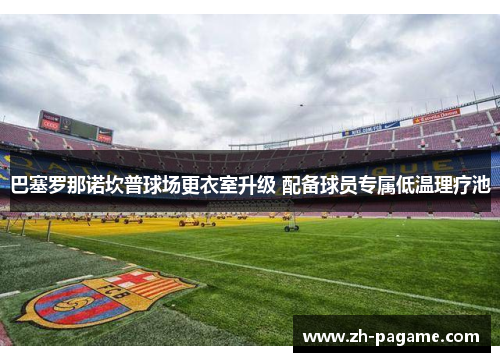 巴塞罗那诺坎普球场更衣室升级 配备球员专属低温理疗池