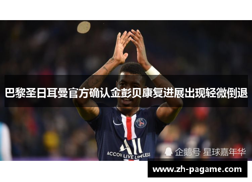 巴黎圣日耳曼官方确认金彭贝康复进展出现轻微倒退