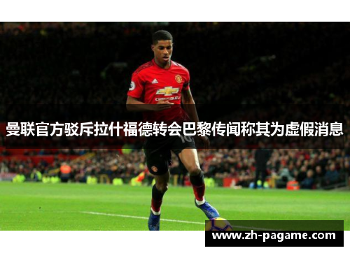 曼联官方驳斥拉什福德转会巴黎传闻称其为虚假消息