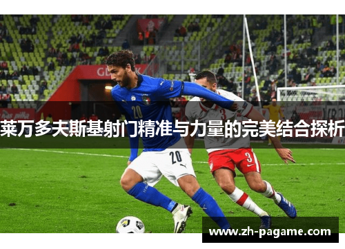 莱万多夫斯基射门精准与力量的完美结合探析