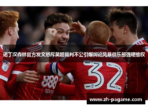 诺丁汉森林官方发文怒斥英超裁判不公引爆舆论风暴俱乐部强硬维权