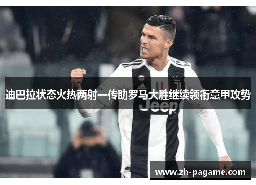 迪巴拉状态火热两射一传助罗马大胜继续领衔意甲攻势