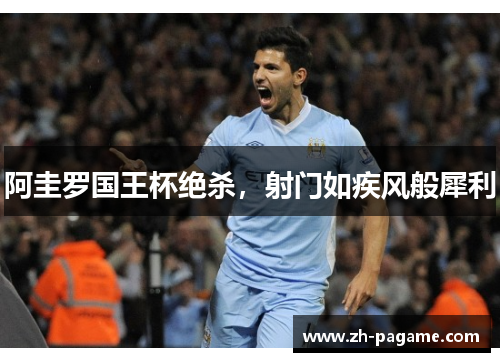 阿圭罗国王杯绝杀，射门如疾风般犀利