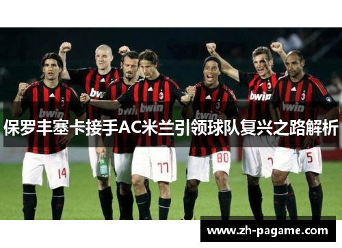 保罗丰塞卡接手AC米兰引领球队复兴之路解析