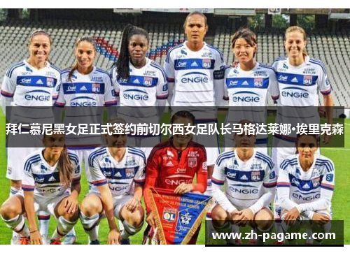 拜仁慕尼黑女足正式签约前切尔西女足队长马格达莱娜·埃里克森
